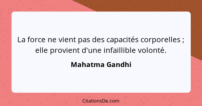 La force ne vient pas des capacités corporelles ; elle provient d'une infaillible volonté.... - Mahatma Gandhi