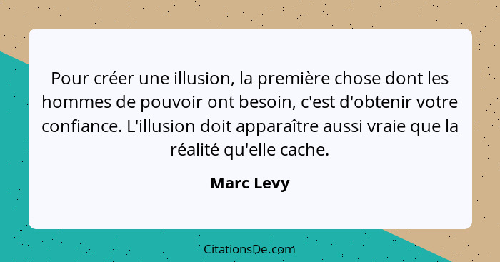 Pour créer une illusion, la première chose dont les hommes de pouvoir ont besoin, c'est d'obtenir votre confiance. L'illusion doit apparaî... - Marc Levy