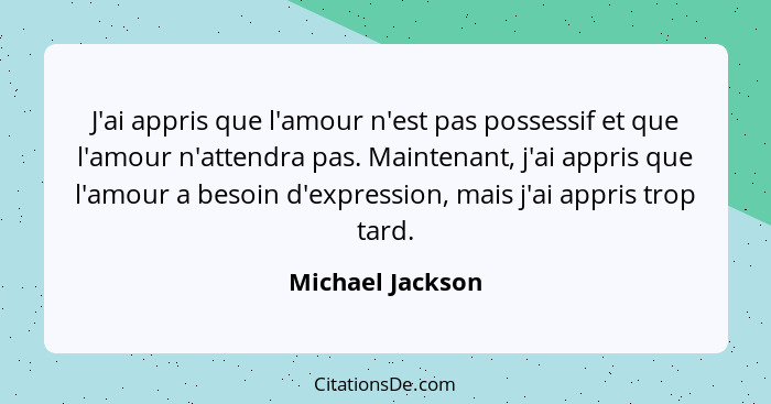 J'ai appris que l'amour n'est pas possessif et que l'amour n'attendra pas. Maintenant, j'ai appris que l'amour a besoin d'expression... - Michael Jackson