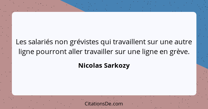 Les salariés non grévistes qui travaillent sur une autre ligne pourront aller travailler sur une ligne en grève.... - Nicolas Sarkozy