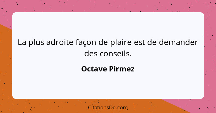 La plus adroite façon de plaire est de demander des conseils.... - Octave Pirmez