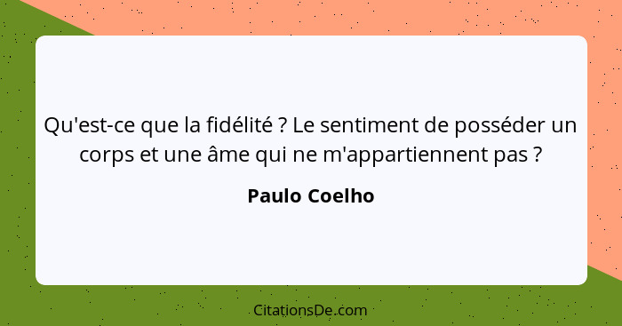 Qu'est-ce que la fidélité ? Le sentiment de posséder un corps et une âme qui ne m'appartiennent pas ?... - Paulo Coelho