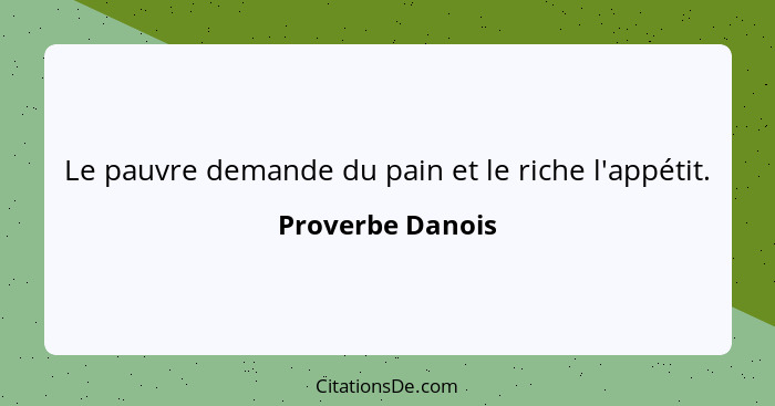 Le pauvre demande du pain et le riche l'appétit.... - Proverbe Danois