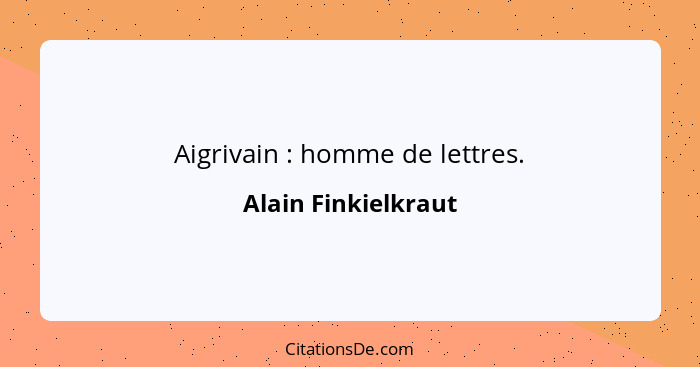Aigrivain : homme de lettres.... - Alain Finkielkraut
