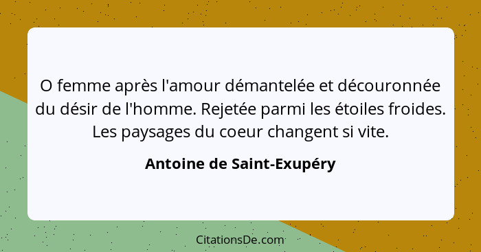 O femme après l'amour démantelée et découronnée du désir de l'homme. Rejetée parmi les étoiles froides. Les paysages du coe... - Antoine de Saint-Exupéry