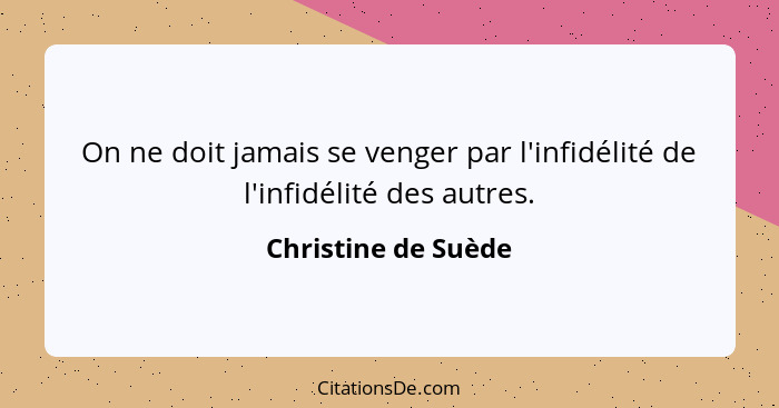 On ne doit jamais se venger par l'infidélité de l'infidélité des autres.... - Christine de Suède