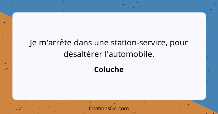 Je m'arrête dans une station-service, pour désaltérer l'automobile.... - Coluche