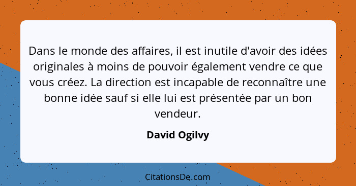 Dans le monde des affaires, il est inutile d'avoir des idées originales à moins de pouvoir également vendre ce que vous créez. La direc... - David Ogilvy