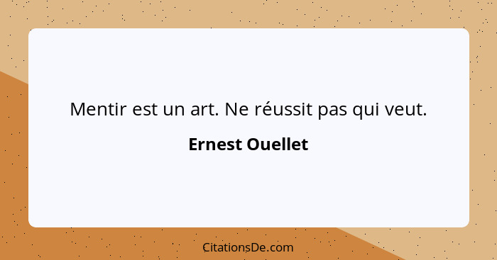 Mentir est un art. Ne réussit pas qui veut.... - Ernest Ouellet