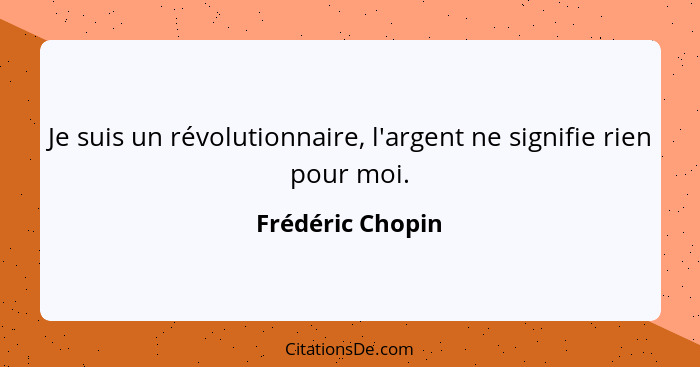 Je suis un révolutionnaire, l'argent ne signifie rien pour moi.... - Frédéric Chopin