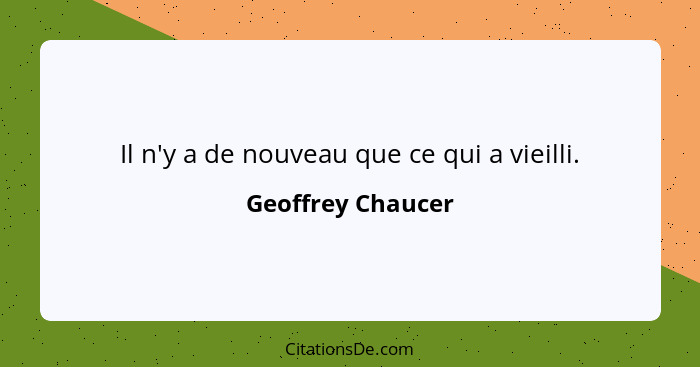 Il n'y a de nouveau que ce qui a vieilli.... - Geoffrey Chaucer