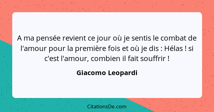 A ma pensée revient ce jour où je sentis le combat de l'amour pour la première fois et où je dis : Hélas ! si c'est l'amo... - Giacomo Leopardi