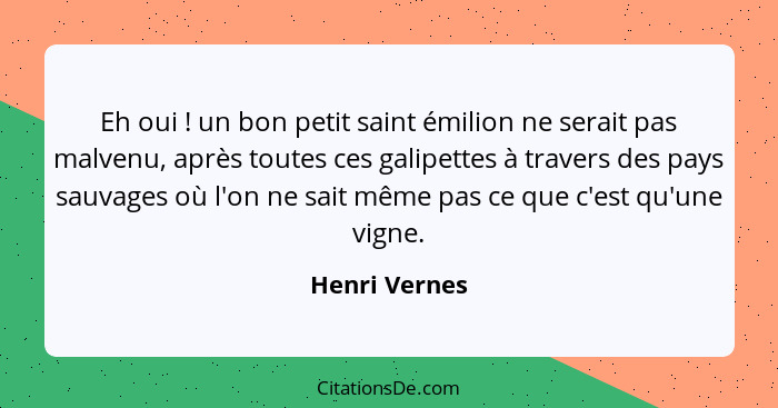 Eh oui ! un bon petit saint émilion ne serait pas malvenu, après toutes ces galipettes à travers des pays sauvages où l'on ne sait... - Henri Vernes