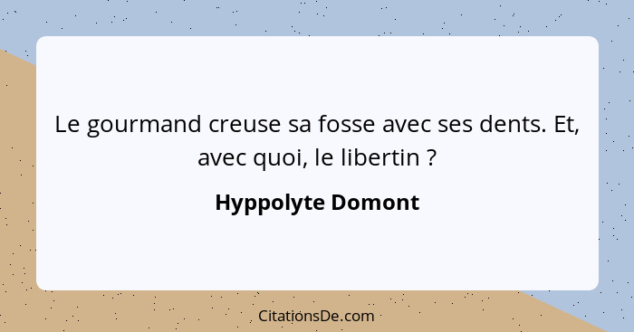 Le gourmand creuse sa fosse avec ses dents. Et, avec quoi, le libertin ?... - Hyppolyte Domont