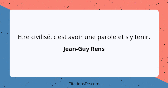 Etre civilisé, c'est avoir une parole et s'y tenir.... - Jean-Guy Rens