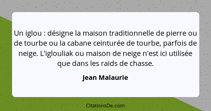 Un iglou : désigne la maison traditionnelle de pierre ou de tourbe ou la cabane ceinturée de tourbe, parfois de neige. L'igloulia... - Jean Malaurie