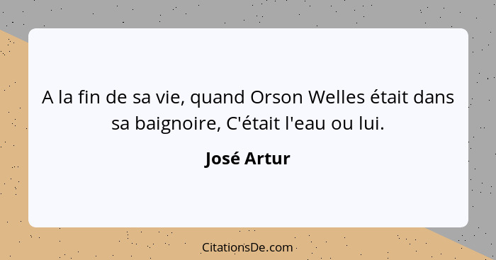 A la fin de sa vie, quand Orson Welles était dans sa baignoire, C'était l'eau ou lui.... - José Artur