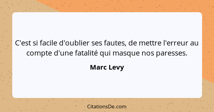 C'est si facile d'oublier ses fautes, de mettre l'erreur au compte d'une fatalité qui masque nos paresses.... - Marc Levy