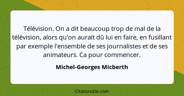 Télévision. On a dit beaucoup trop de mal de la télévision, alors qu'on aurait dû lui en faire, en fusillant par exemple l'e... - Michel-Georges Micberth