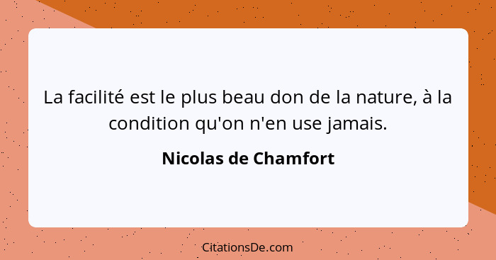 La facilité est le plus beau don de la nature, à la condition qu'on n'en use jamais.... - Nicolas de Chamfort