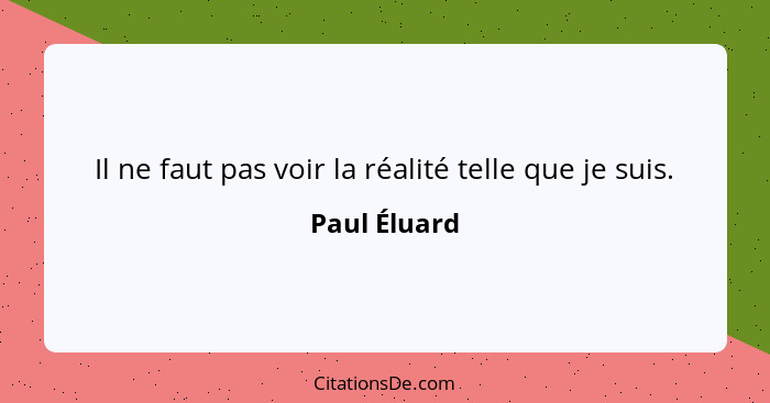 Il ne faut pas voir la réalité telle que je suis.... - Paul Éluard