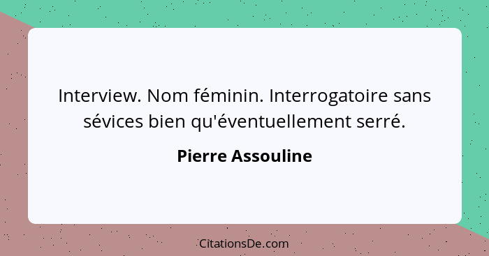 Interview. Nom féminin. Interrogatoire sans sévices bien qu'éventuellement serré.... - Pierre Assouline
