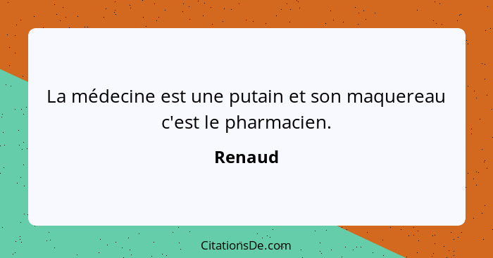La médecine est une putain et son maquereau c'est le pharmacien.... - Renaud