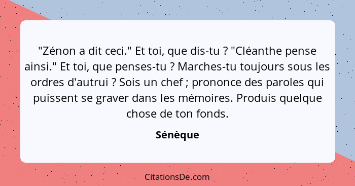 "Zénon a dit ceci." Et toi, que dis-tu ? "Cléanthe pense ainsi." Et toi, que penses-tu ? Marches-tu toujours sous les ordres d'aut... - Sénèque