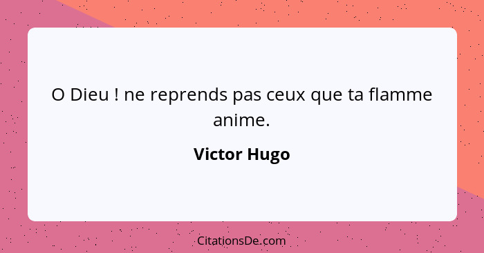 O Dieu ! ne reprends pas ceux que ta flamme anime.... - Victor Hugo