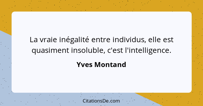 La vraie inégalité entre individus, elle est quasiment insoluble, c'est l'intelligence.... - Yves Montand