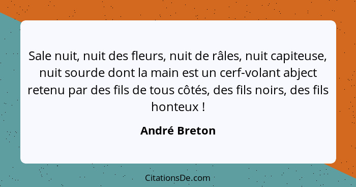 Sale nuit, nuit des fleurs, nuit de râles, nuit capiteuse, nuit sourde dont la main est un cerf-volant abject retenu par des fils de to... - André Breton