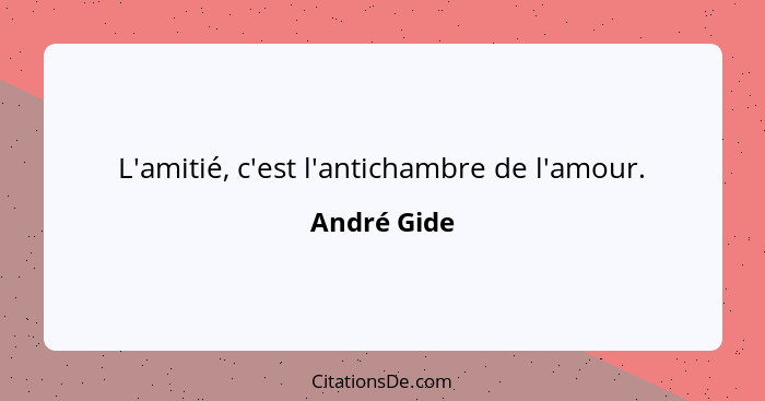 L'amitié, c'est l'antichambre de l'amour.... - André Gide