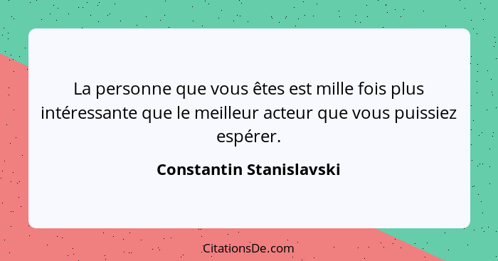 La personne que vous êtes est mille fois plus intéressante que le meilleur acteur que vous puissiez espérer.... - Constantin Stanislavski