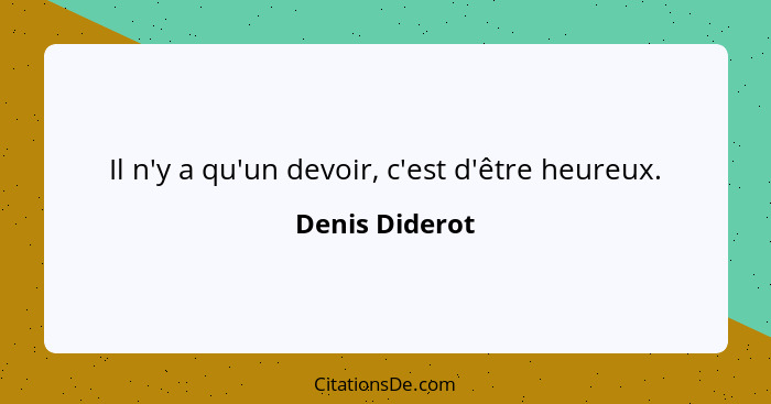 Il n'y a qu'un devoir, c'est d'être heureux.... - Denis Diderot