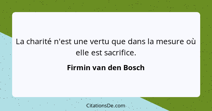 La charité n'est une vertu que dans la mesure où elle est sacrifice.... - Firmin van den Bosch