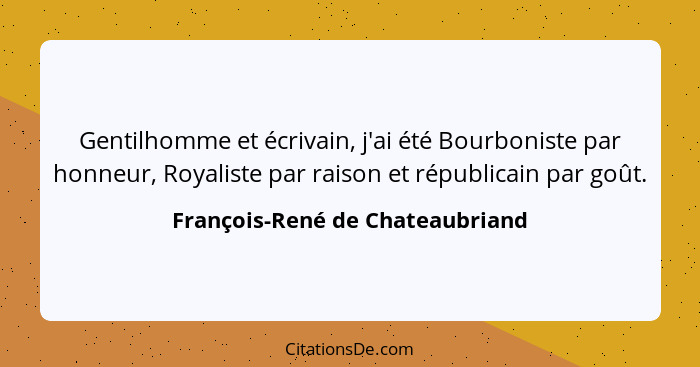 Gentilhomme et écrivain, j'ai été Bourboniste par honneur, Royaliste par raison et républicain par goût.... - François-René de Chateaubriand