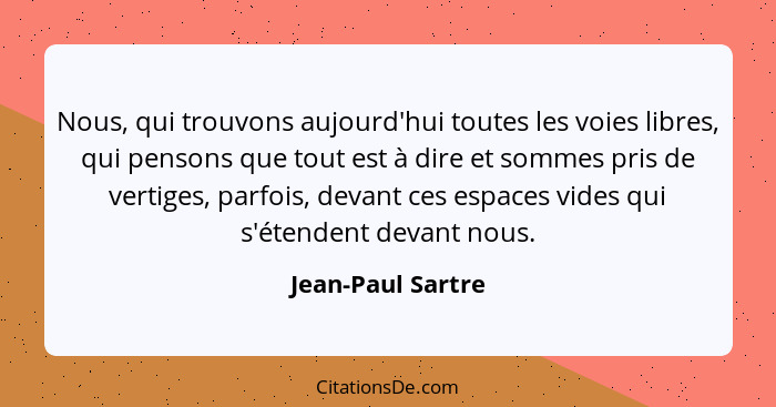 Nous, qui trouvons aujourd'hui toutes les voies libres, qui pensons que tout est à dire et sommes pris de vertiges, parfois, devant... - Jean-Paul Sartre