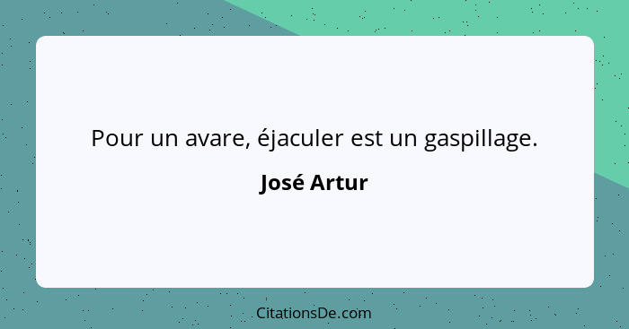 Pour un avare, éjaculer est un gaspillage.... - José Artur