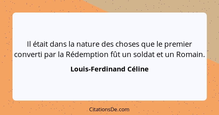 Il était dans la nature des choses que le premier converti par la Rédemption fût un soldat et un Romain.... - Louis-Ferdinand Céline