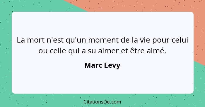 La mort n'est qu'un moment de la vie pour celui ou celle qui a su aimer et être aimé.... - Marc Levy