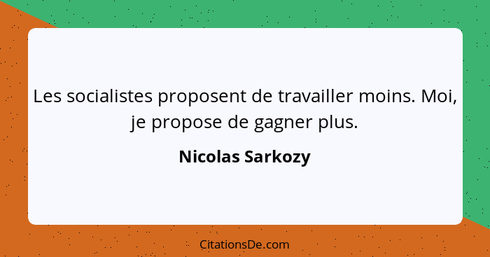 Les socialistes proposent de travailler moins. Moi, je propose de gagner plus.... - Nicolas Sarkozy