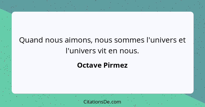 Quand nous aimons, nous sommes l'univers et l'univers vit en nous.... - Octave Pirmez