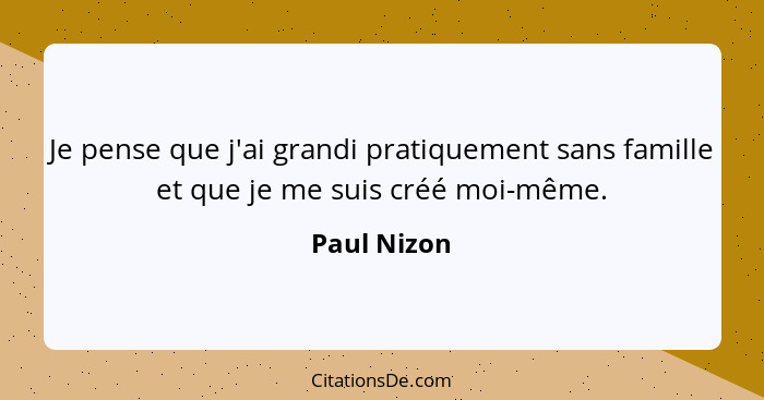 Je pense que j'ai grandi pratiquement sans famille et que je me suis créé moi-même.... - Paul Nizon