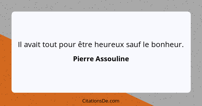 Il avait tout pour être heureux sauf le bonheur.... - Pierre Assouline