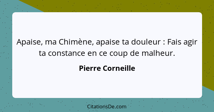 Apaise, ma Chimène, apaise ta douleur : Fais agir ta constance en ce coup de malheur.... - Pierre Corneille
