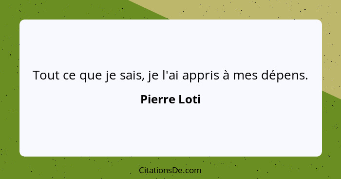 Tout ce que je sais, je l'ai appris à mes dépens.... - Pierre Loti