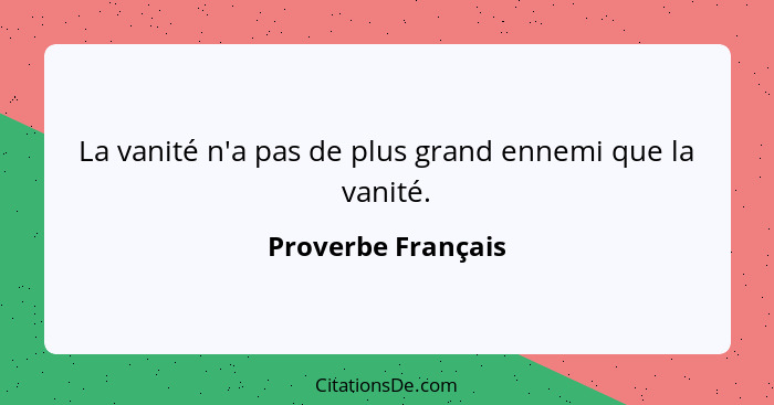 La vanité n'a pas de plus grand ennemi que la vanité.... - Proverbe Français