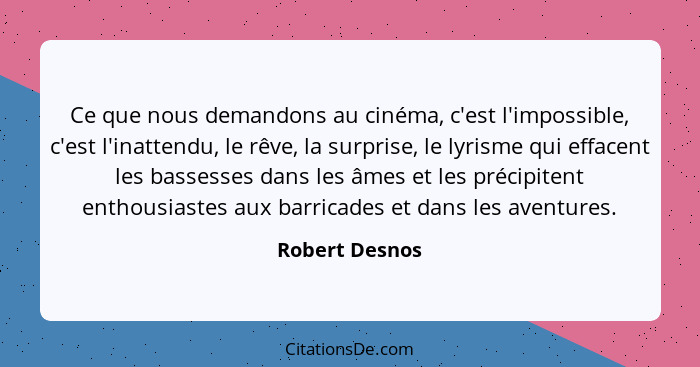 Ce que nous demandons au cinéma, c'est l'impossible, c'est l'inattendu, le rêve, la surprise, le lyrisme qui effacent les bassesses da... - Robert Desnos