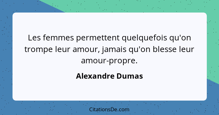 Les femmes permettent quelquefois qu'on trompe leur amour, jamais qu'on blesse leur amour-propre.... - Alexandre Dumas