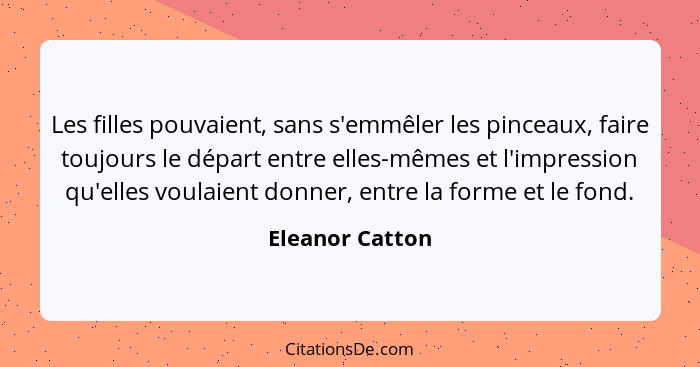 Les filles pouvaient, sans s'emmêler les pinceaux, faire toujours le départ entre elles-mêmes et l'impression qu'elles voulaient donn... - Eleanor Catton